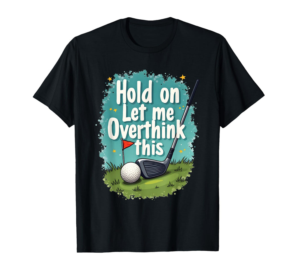 Hold Let Me Overthink This Funny Golf T-Shirt - Graphic Print Men Women - T-Shirt, Sweatshirt, Hoodie