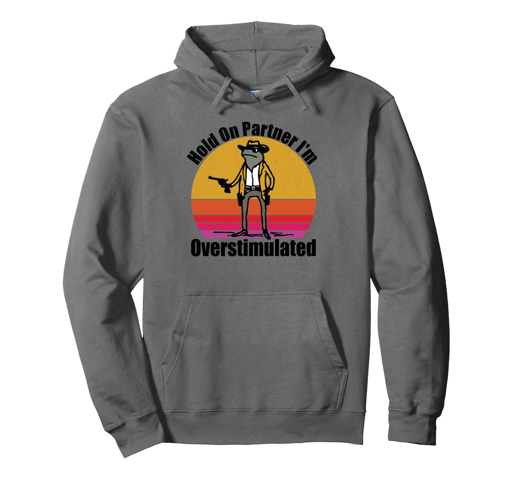 Hold Partner Im Overstimulated Hoodie - Unique Graphic Men Women - T-Shirt, Sweatshirt, Hoodie