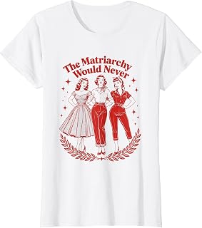 The Matriarchy Would Never Retro Feminist T-Shirt Unisex T-shirt, Sweatshirt, Hoodie, Long Sleeve Tee - T-Shirt, Sweatshirt, Hoodie