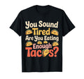 You Sound Tired Are You Eating T-Shirt - Casual Everyday Wear Unisex - T-Shirt, Sweatshirt, Hoodie