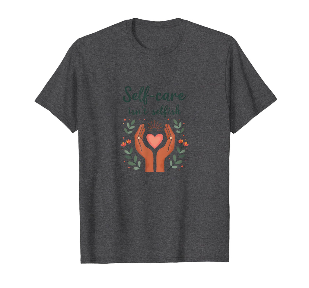 Self Care Isnt Selfish Mental T-Shirt - Casual Everyday Wear for Adults - T-Shirt, Sweatshirt, Hoodie