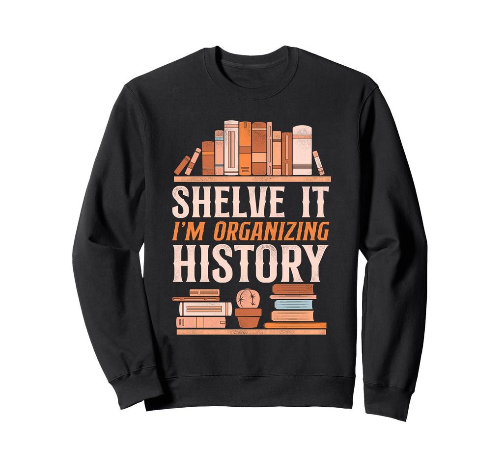 Shelve It Im Organizing History Sweatshirt - Unique Graphic Men Women - T-Shirt, Sweatshirt, Hoodie