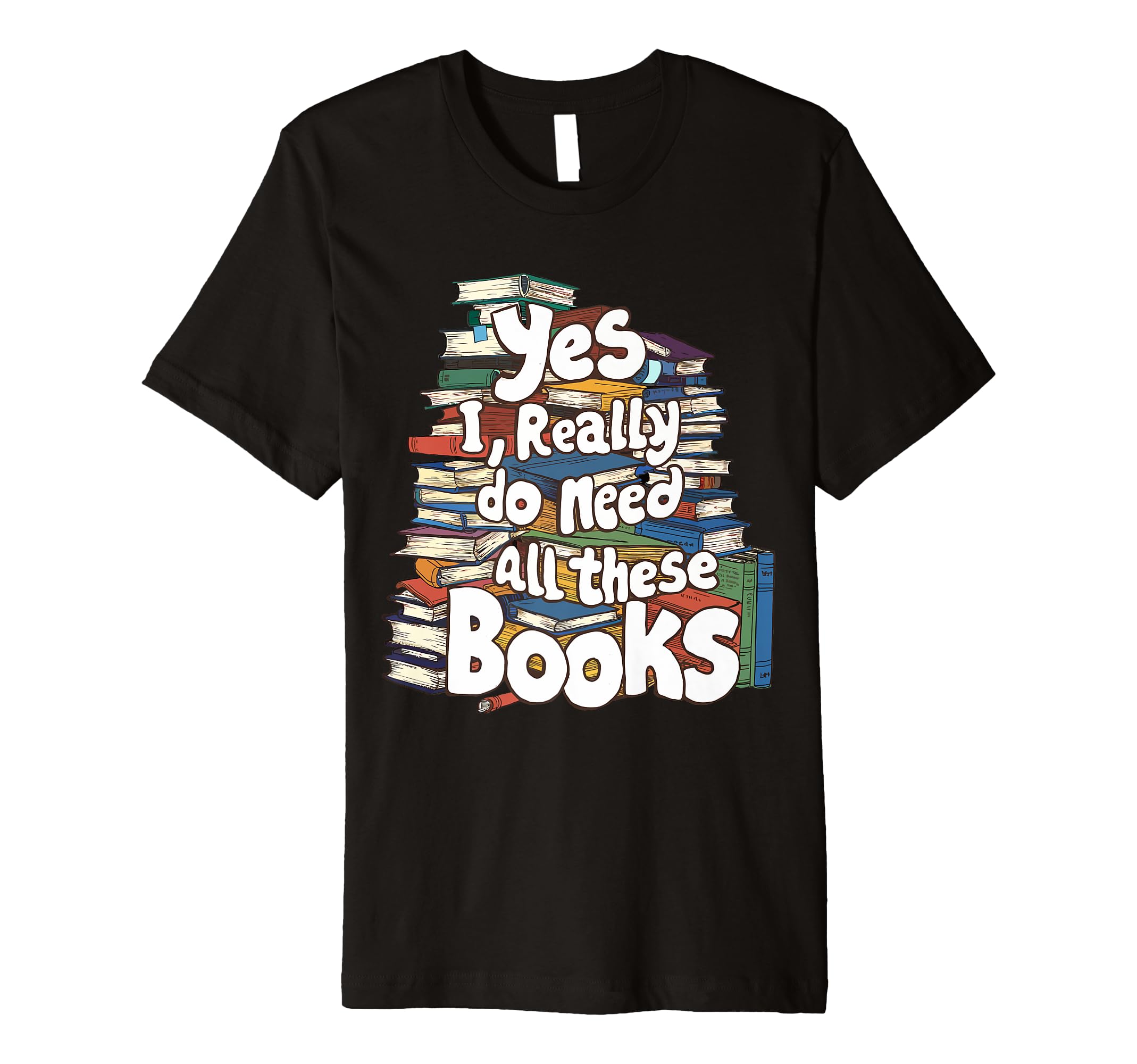Yes I Really Do Need All These T-Shirt - Fun Novelty Design Men Women - T-Shirt, Sweatshirt, Hoodie