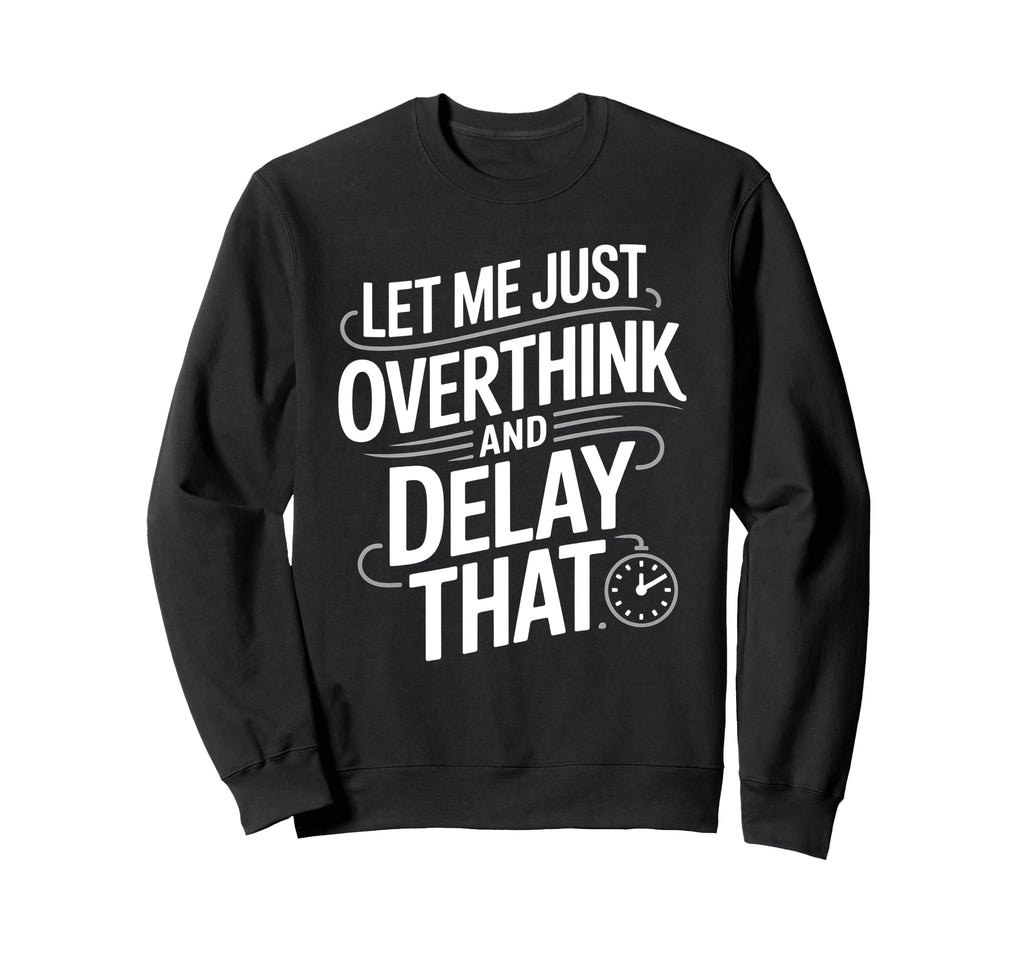Let Me Just Overthink And Delay Sweatshirt - Novelty Apparel Men Women - T-Shirt, Sweatshirt, Hoodie