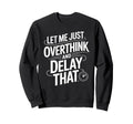Let Me Just Overthink And Delay Sweatshirt - Novelty Apparel Men Women - T-Shirt, Sweatshirt, Hoodie