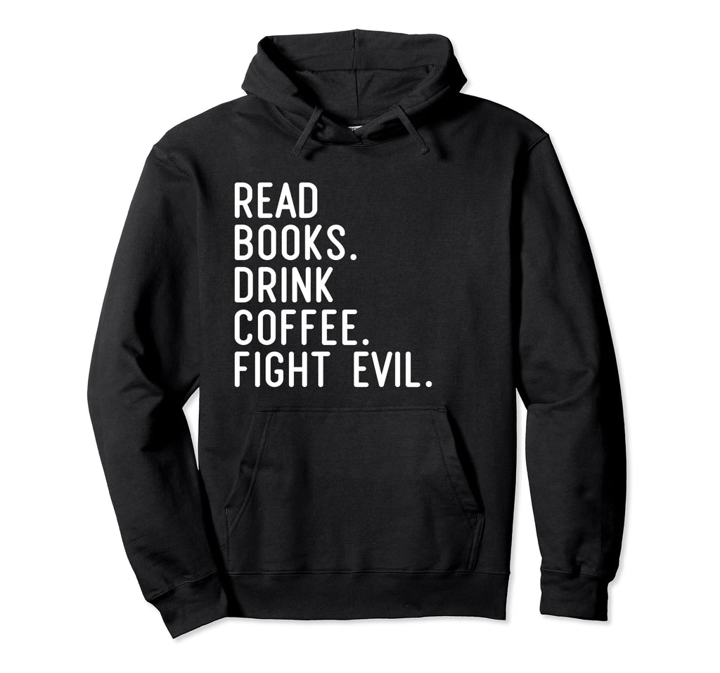Read Books Drink Coffee Fight Evil Hoodie - Custom Art Print for Adults - T-Shirt, Sweatshirt, Hoodie