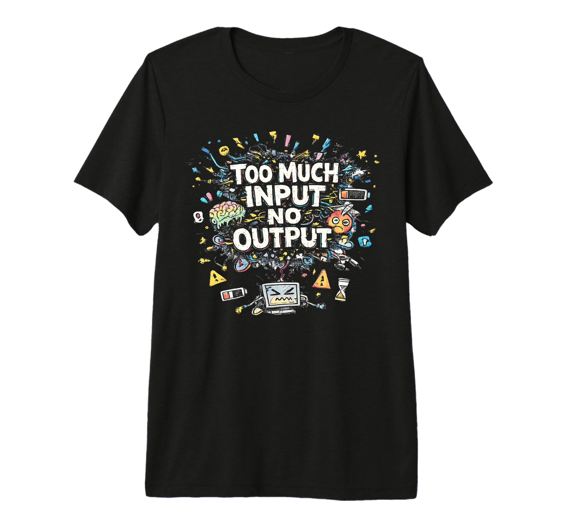 Too Much Input No Output Funny Meme T-Shirt - Unique Graphic Unisex - T-Shirt, Sweatshirt, Hoodie