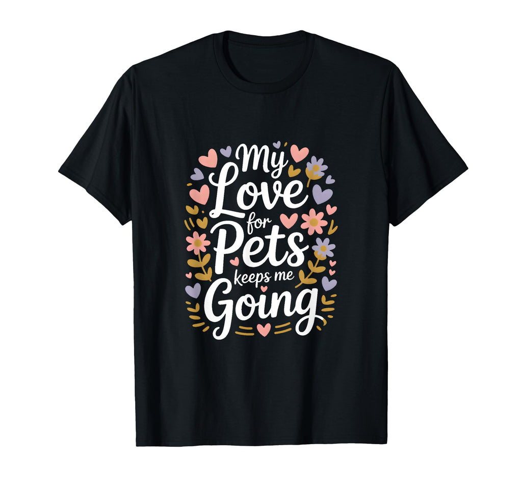My Love Pets Keeps Me Going Animal Lovers T-Shirt - Trendy Graphic Unisex - T-Shirt, Sweatshirt, Hoodie