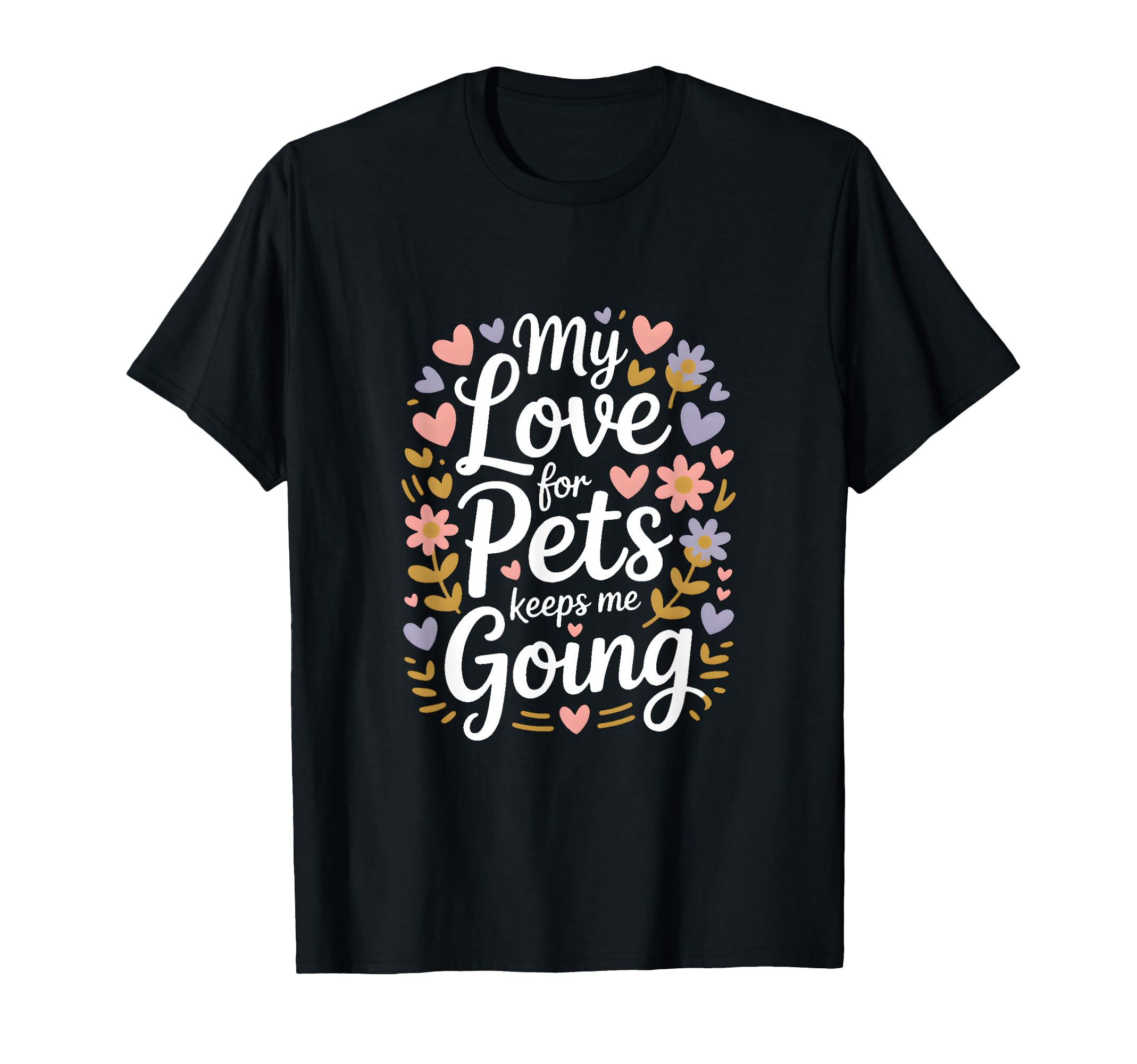 My Love Pets Keeps Me Going Animal Lovers T-Shirt - Trendy Graphic Unisex - T-Shirt, Sweatshirt, Hoodie