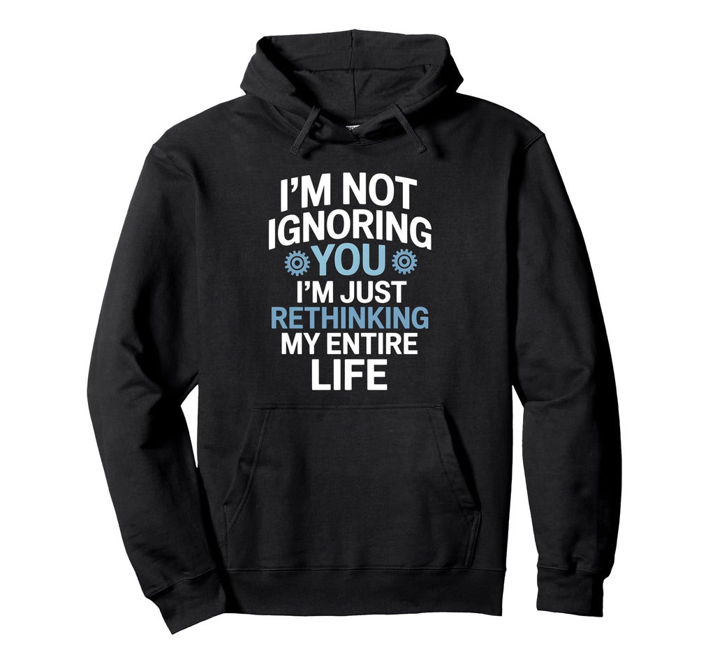 Im Not Ignoring You Im Rethinking My Hoodie - Custom Art Print Men Women - T-Shirt, Sweatshirt, Hoodie