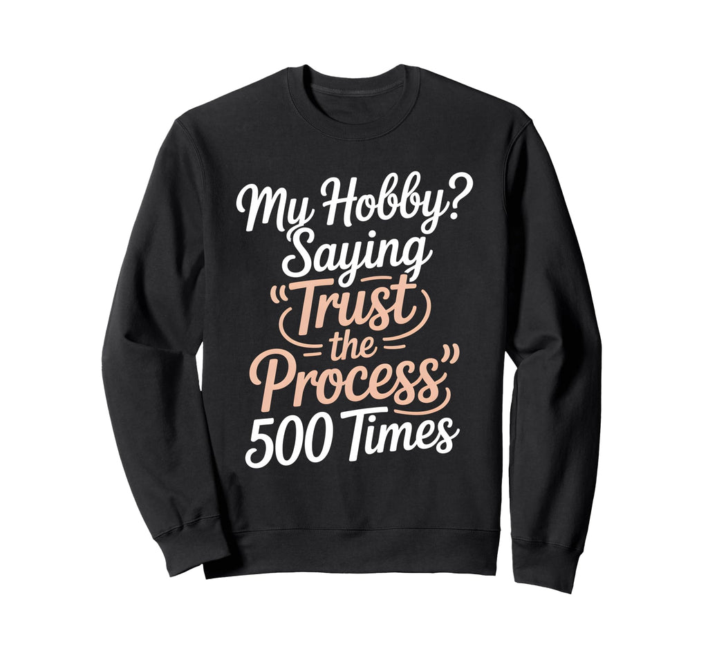 My Hobby Trust Process 500 Times Sweatshirt - Novelty Apparel for Adults - T-Shirt, Sweatshirt, Hoodie