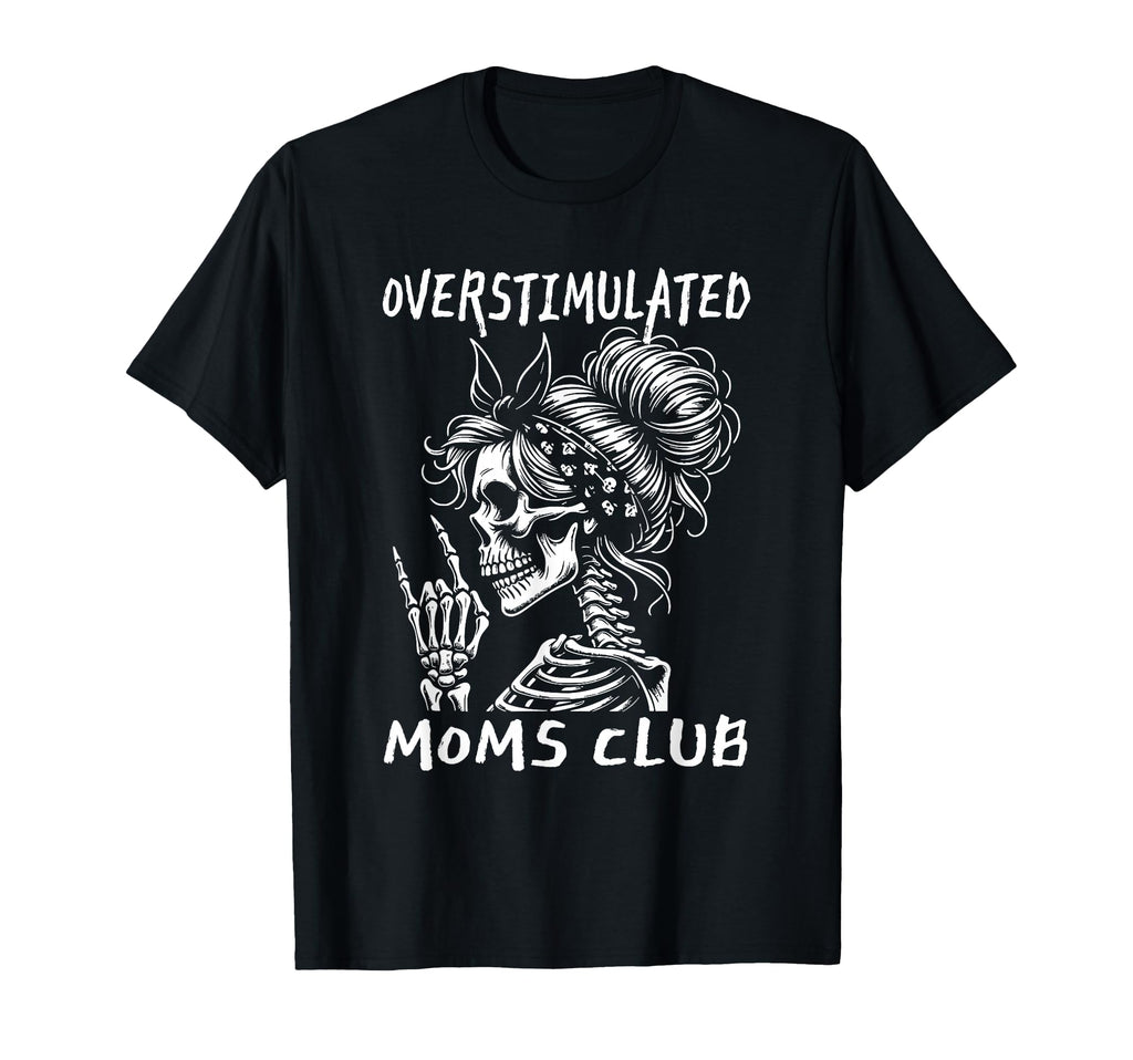 Overstimulated Moms Club Skeleton T-Shirt - Fun Novelty Design Men Women - T-Shirt, Sweatshirt, Hoodie