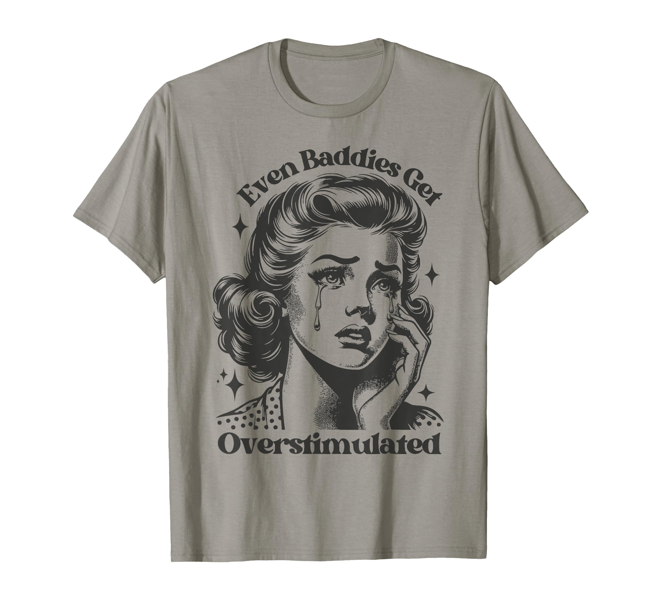 Even Baddies Get Overstimulated Sad Funny T-Shirt - Unique Graphic Unisex - T-Shirt, Sweatshirt, Hoodie