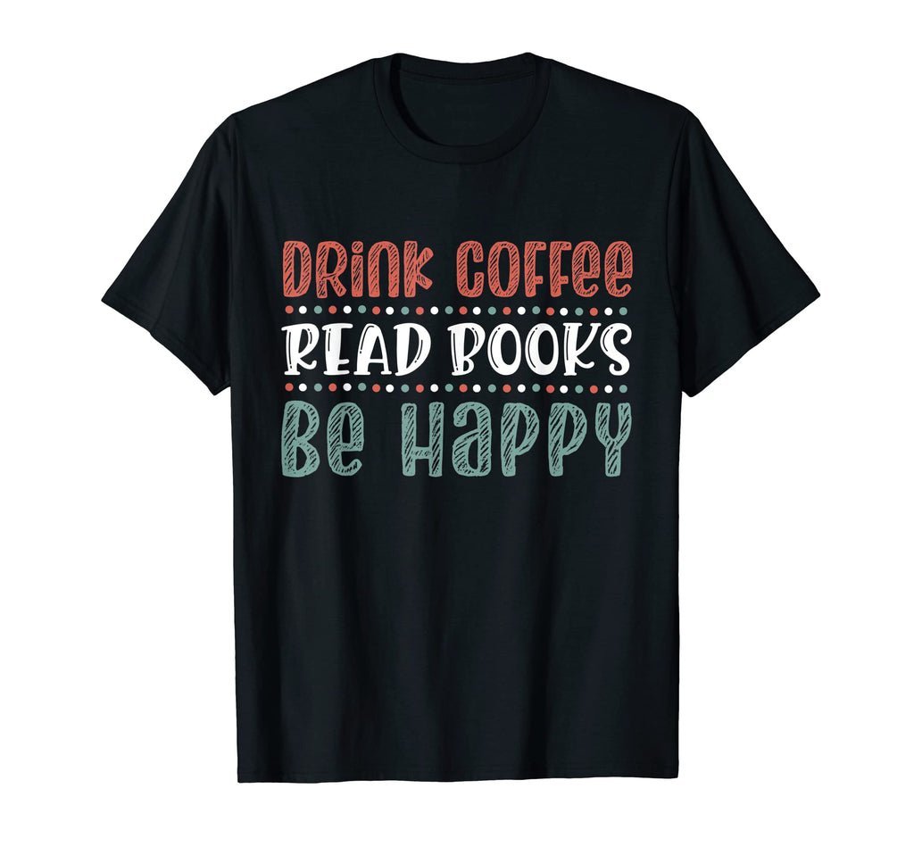 Drink Coffee Read Books Be Happy T-Shirt - Casual Everyday Wear for Adults - T-Shirt, Sweatshirt, Hoodie