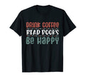 Drink Coffee Read Books Be Happy T-Shirt - Casual Everyday Wear for Adults - T-Shirt, Sweatshirt, Hoodie