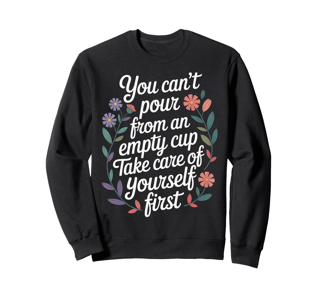 Cant Pour From Empty Cup Self Care Sweatshirt - Novelty Apparel Men Women - T-Shirt, Sweatshirt, Hoodie