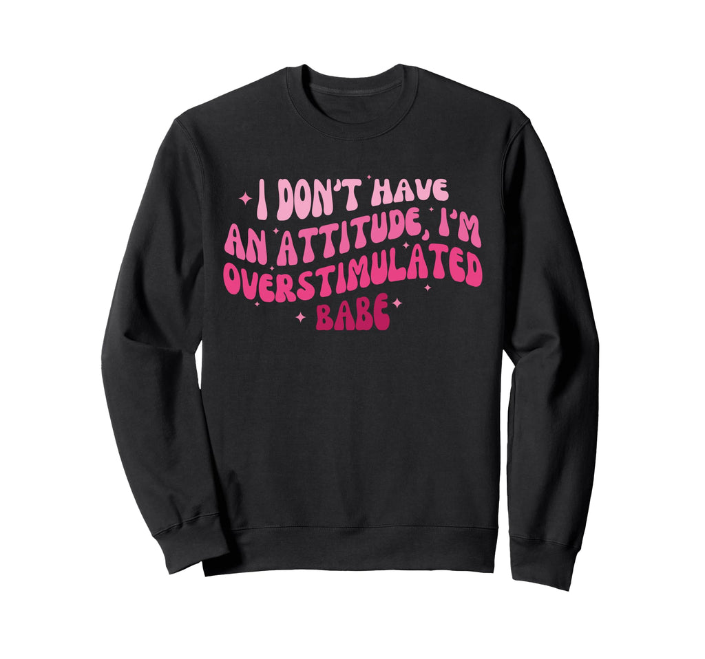 I Dont Have Attitude Im Sweatshirt - Custom Art Print for Adults - T-Shirt, Sweatshirt, Hoodie