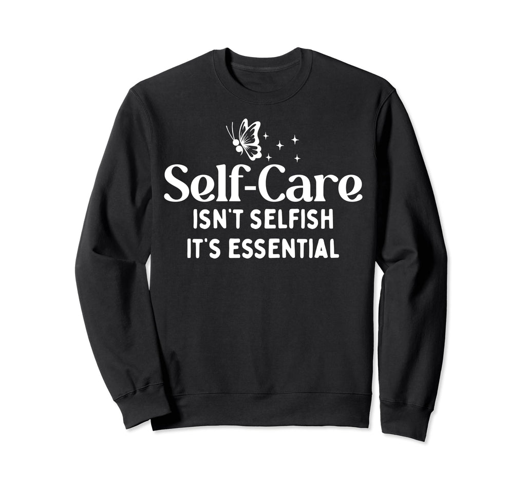 Self Care Isnt Selfish Sweatshirt - Fun Novelty Design Men Women - T-Shirt, Sweatshirt, Hoodie