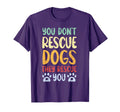 You Dont Rescue Dogs They Rescue You T-Shirt - Fun Novelty Design Unisex - T-Shirt, Sweatshirt, Hoodie