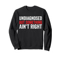 Undiagnosed But Something Aint Right Sweatshirt - Trendy Graphic Men Women - T-Shirt, Sweatshirt, Hoodie