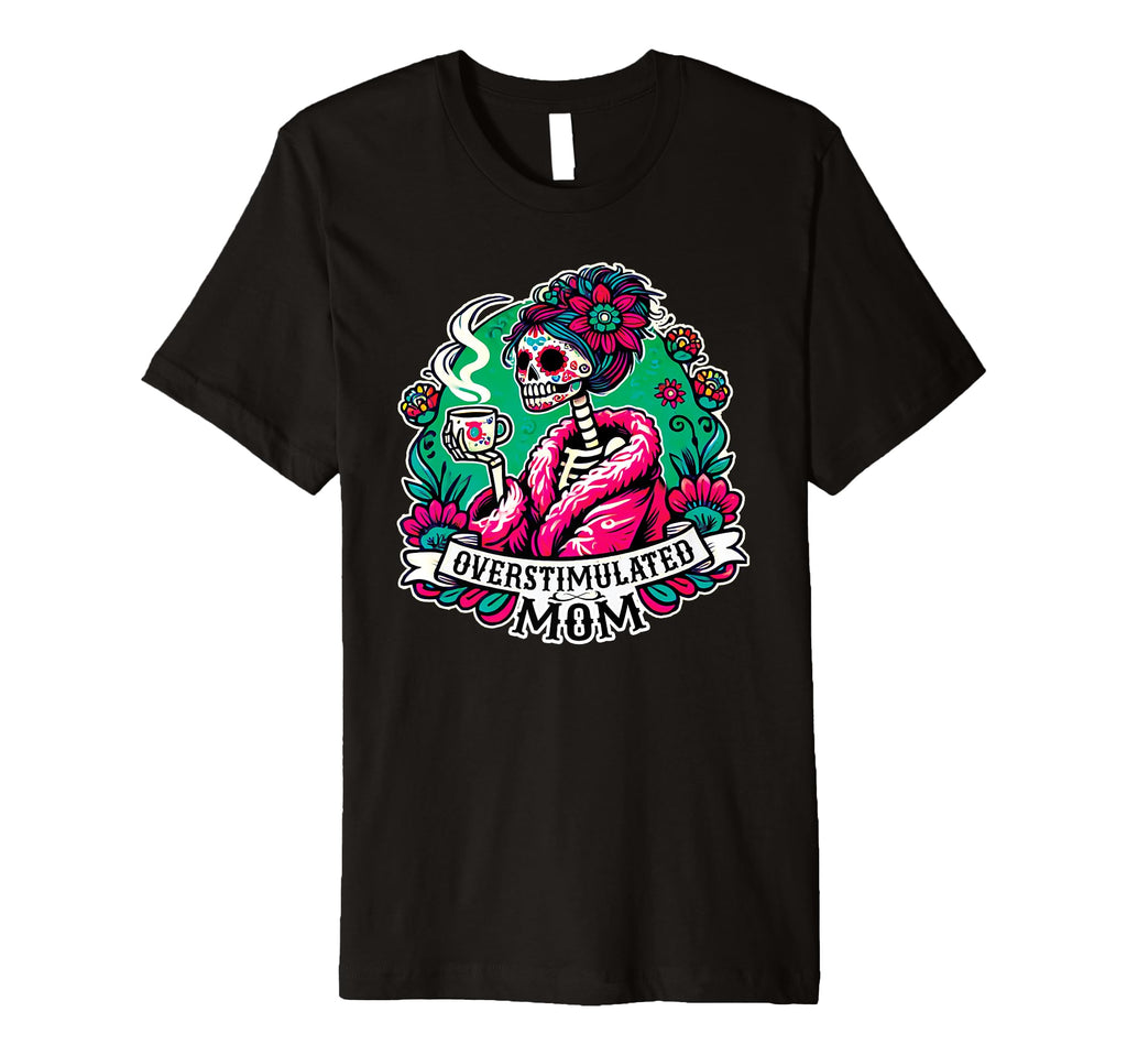 Overstimulated Mom Skeleton Drinking T-Shirt - Custom Art Print Men Women - T-Shirt, Sweatshirt, Hoodie