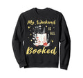 My Weekend Is All Booked Bookworm Sweatshirt - Novelty Apparel Men Women - T-Shirt, Sweatshirt, Hoodie