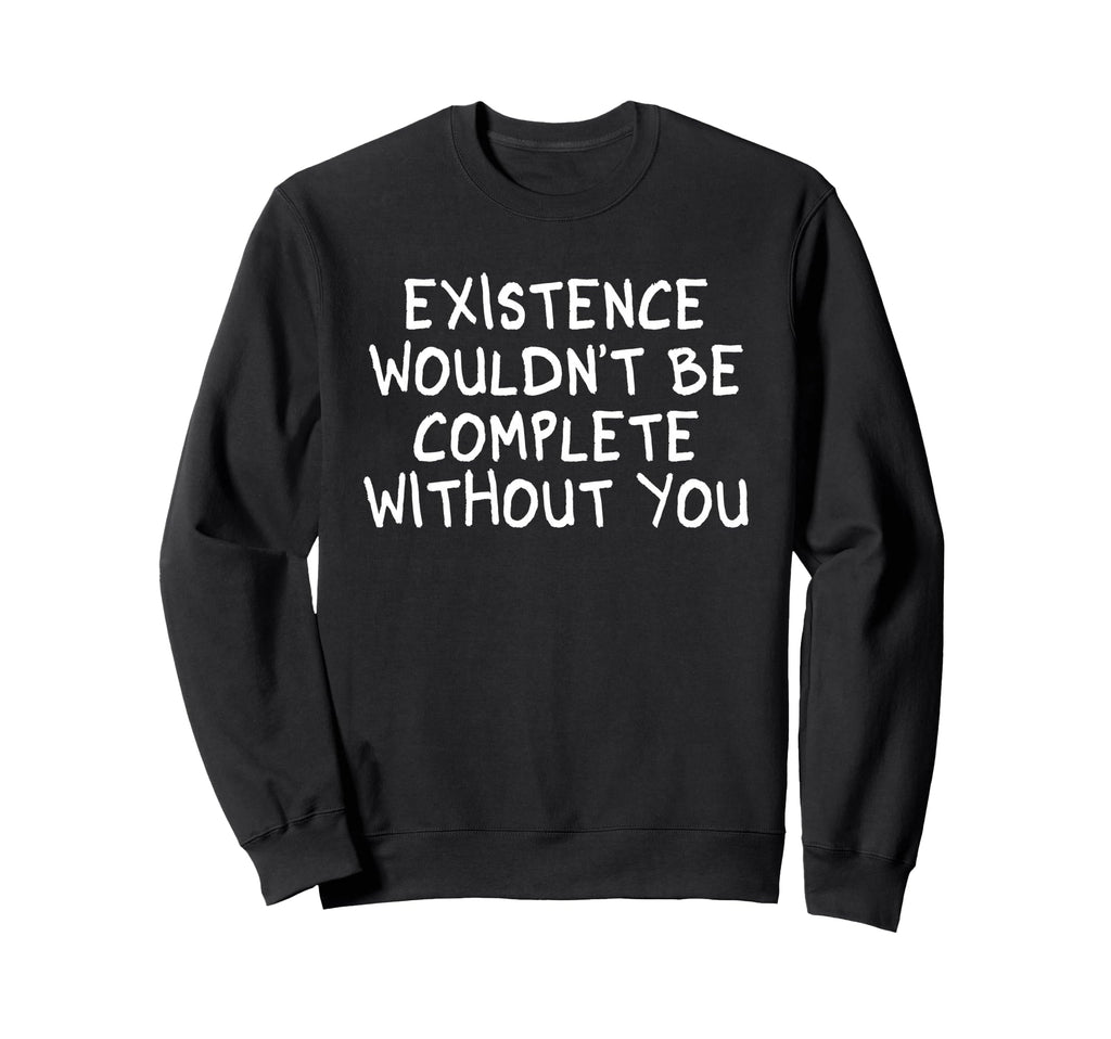 Existence Wouldnt Be Complete Sweatshirt - Aesthetic Graphic Men Women - T-Shirt, Sweatshirt, Hoodie