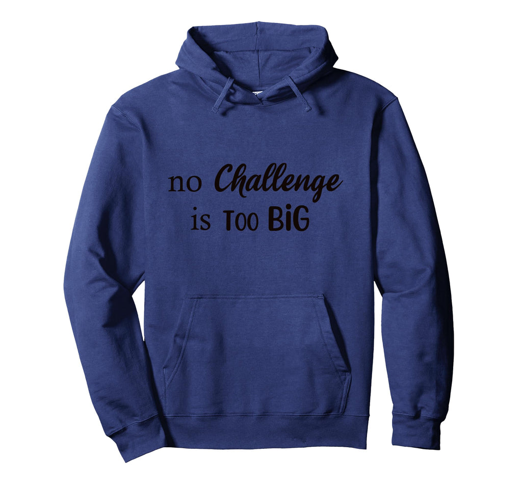 No Challenge Is Too Big Motivational Hoodie - Unique Graphic Men Women - T-Shirt, Sweatshirt, Hoodie