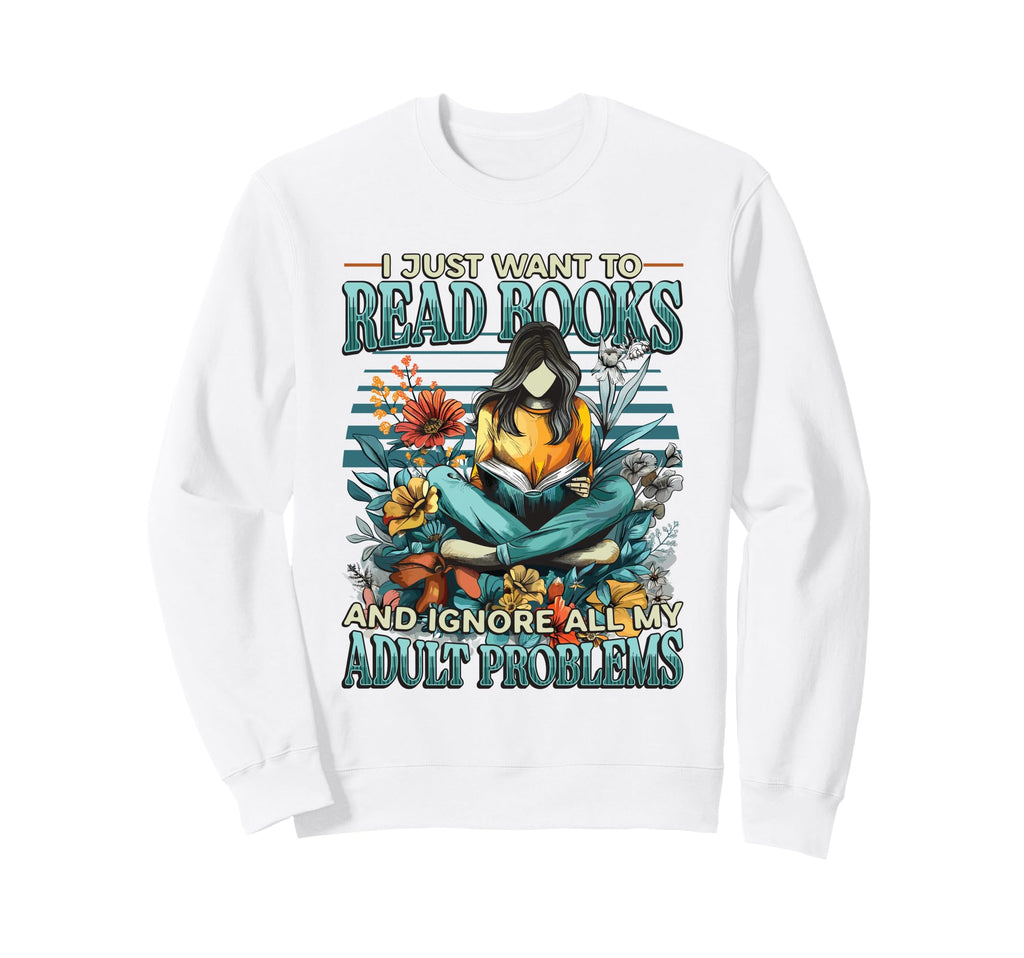I Just Want To Read Books Bookworm Sweatshirt - Streetwear Style Unisex - T-Shirt, Sweatshirt, Hoodie