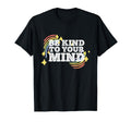 Be Kind To Your Mind Mental Health T-Shirt - Graphic Print Unisex - T-Shirt, Sweatshirt, Hoodie