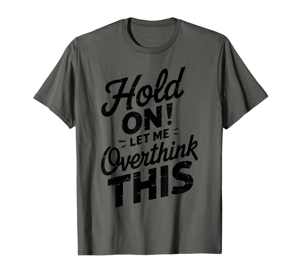 Hang Let Me Overthink This Funny Sarcasm T-Shirt - Graphic Print Unisex - T-Shirt, Sweatshirt, Hoodie