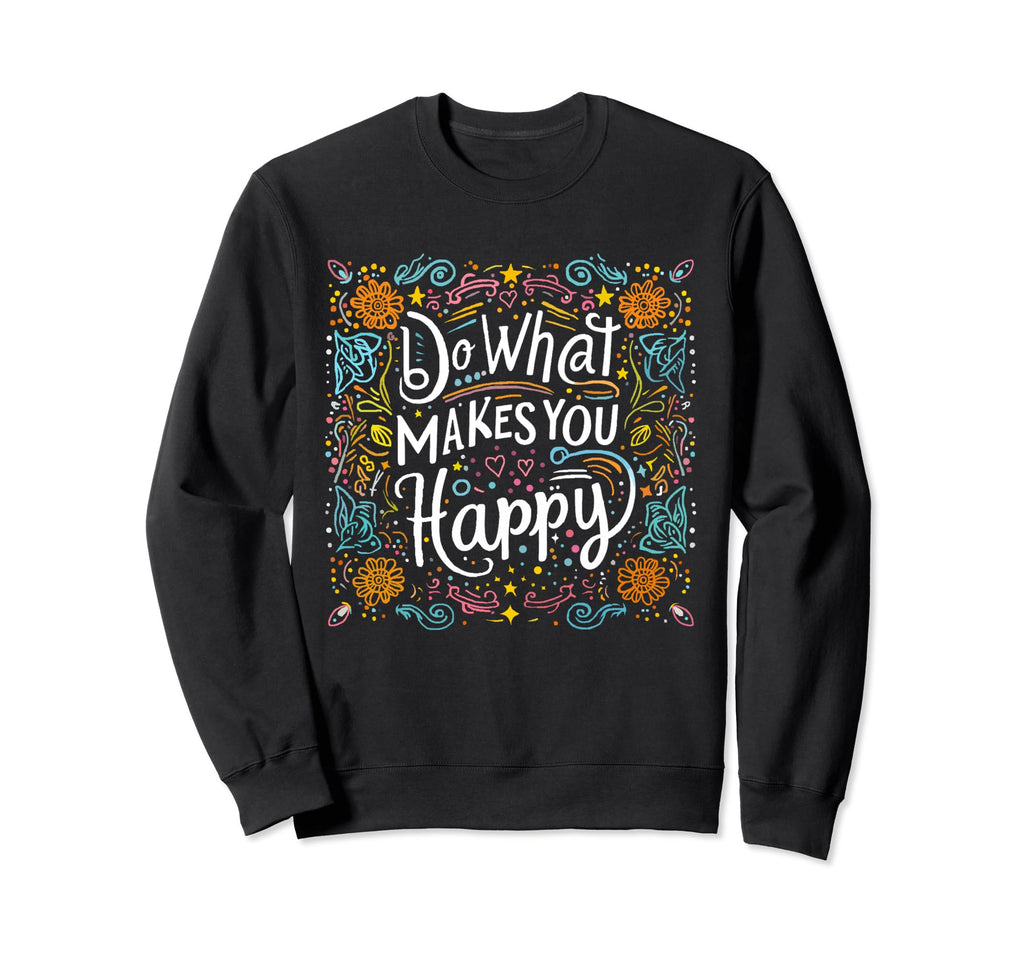Do What Makes You Happy Positive Sweatshirt - Unique Graphic for Adults - T-Shirt, Sweatshirt, Hoodie