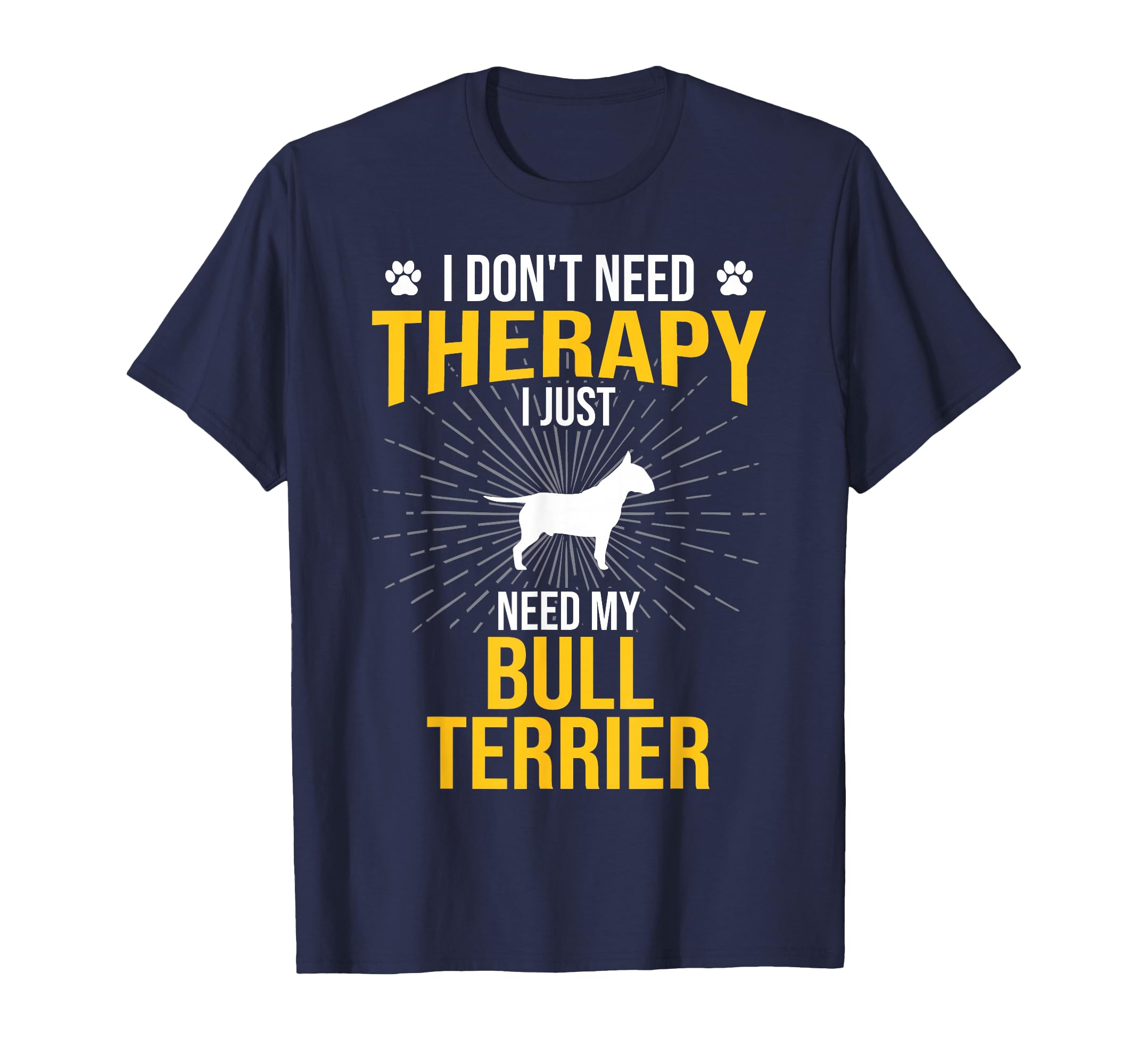 I Just Need My Bull Terrier Dog Lover T-Shirt - Novelty Apparel Men Women - T-Shirt, Sweatshirt, Hoodie