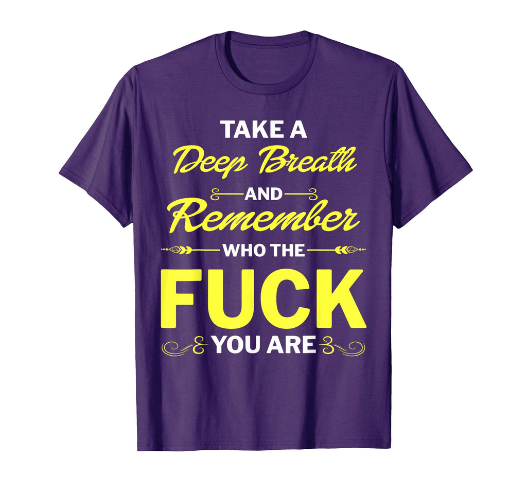 Take Deep Breath And Remember Who Fuck T-Shirt - Unique Graphic Men Women - T-Shirt, Sweatshirt, Hoodie