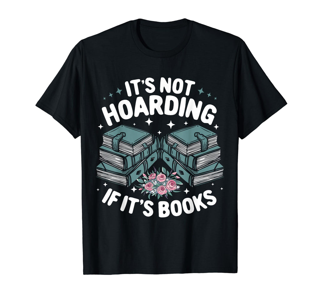 Its Not Hoarding If Its Books Funny Reading T-Shirt - Graphic Print Unisex - T-Shirt, Sweatshirt, Hoodie