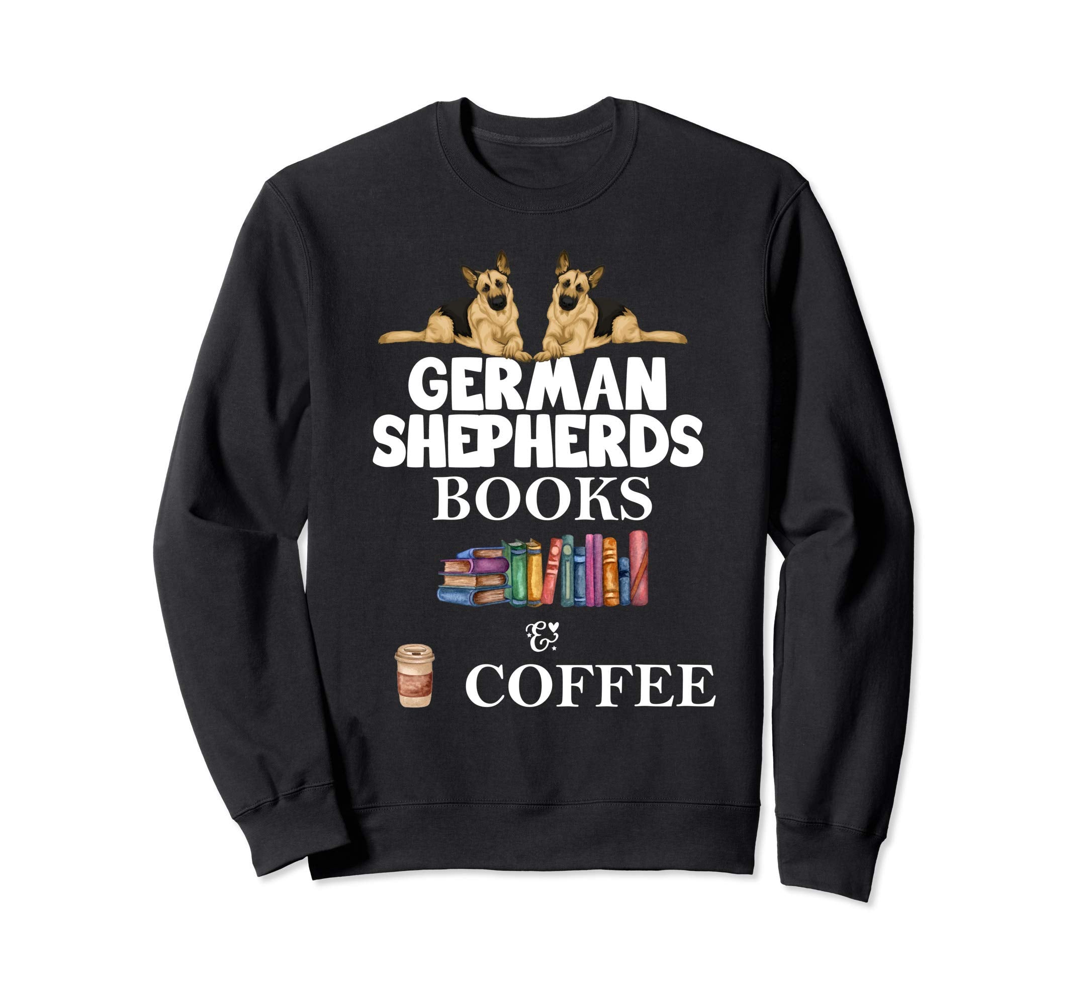 German Shepherds Books And Coffee Funny Sweatshirt - Unique Graphic Unisex - T-Shirt, Sweatshirt, Hoodie
