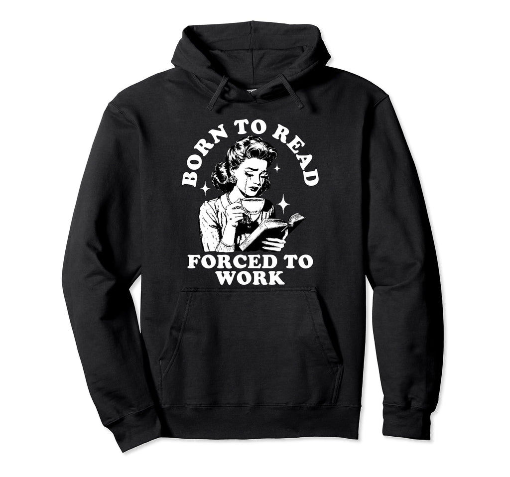 Born To Read Forced To Work Bookworm Hoodie - Minimalist Print Unisex - T-Shirt, Sweatshirt, Hoodie