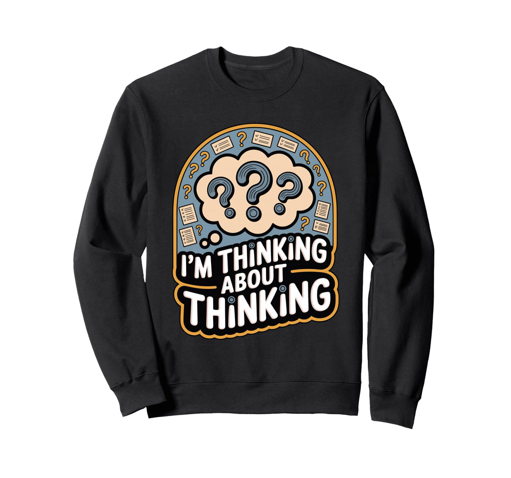 Im Thinking About Thinking Funny Sweatshirt - Graphic Print Men Women - T-Shirt, Sweatshirt, Hoodie