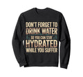 Drink Water Stay Hydrated While You Sweatshirt - Graphic Print Men Women - T-Shirt, Sweatshirt, Hoodie