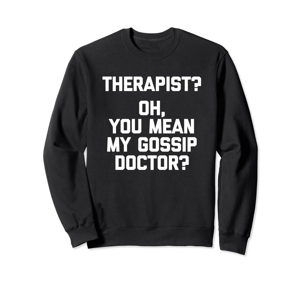 Therapist Oh You Mean My Gossip Doctor Sweatshirt - Trendy Graphic Unisex - T-Shirt, Sweatshirt, Hoodie