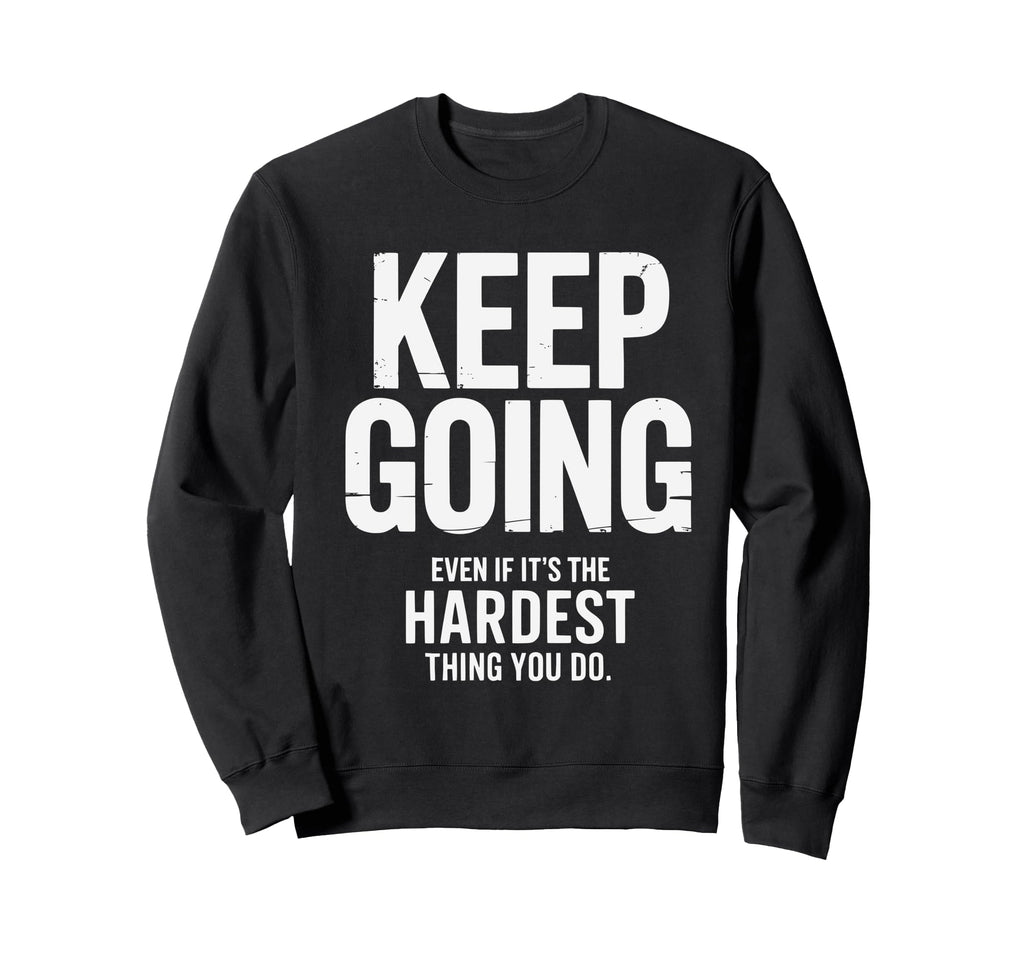 Keep Going Even If Its Hardest Thing Sweatshirt - Streetwear Style Unisex - T-Shirt, Sweatshirt, Hoodie