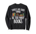 Theres No Such Thing As Too Many Books Sweatshirt - Graphic Print Unisex - T-Shirt, Sweatshirt, Hoodie