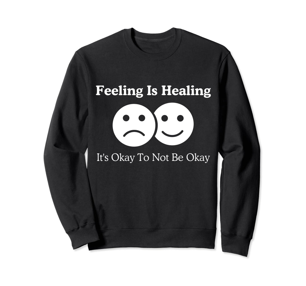 Feeling Is Healing Its Okay To Sweatshirt - Fun Novelty Design Men Women - T-Shirt, Sweatshirt, Hoodie