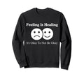Feeling Is Healing Its Okay To Sweatshirt - Fun Novelty Design Men Women - T-Shirt, Sweatshirt, Hoodie