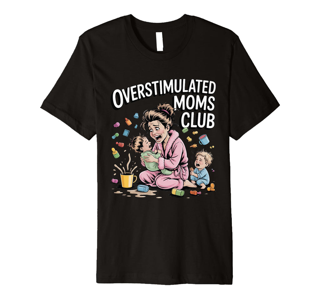 Overstimulated Moms Club Funny T-Shirt - Novelty Apparel Men Women - T-Shirt, Sweatshirt, Hoodie