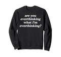 Are You Overthinking What Im Sweatshirt - Fun Novelty Design Men Women - T-Shirt, Sweatshirt, Hoodie