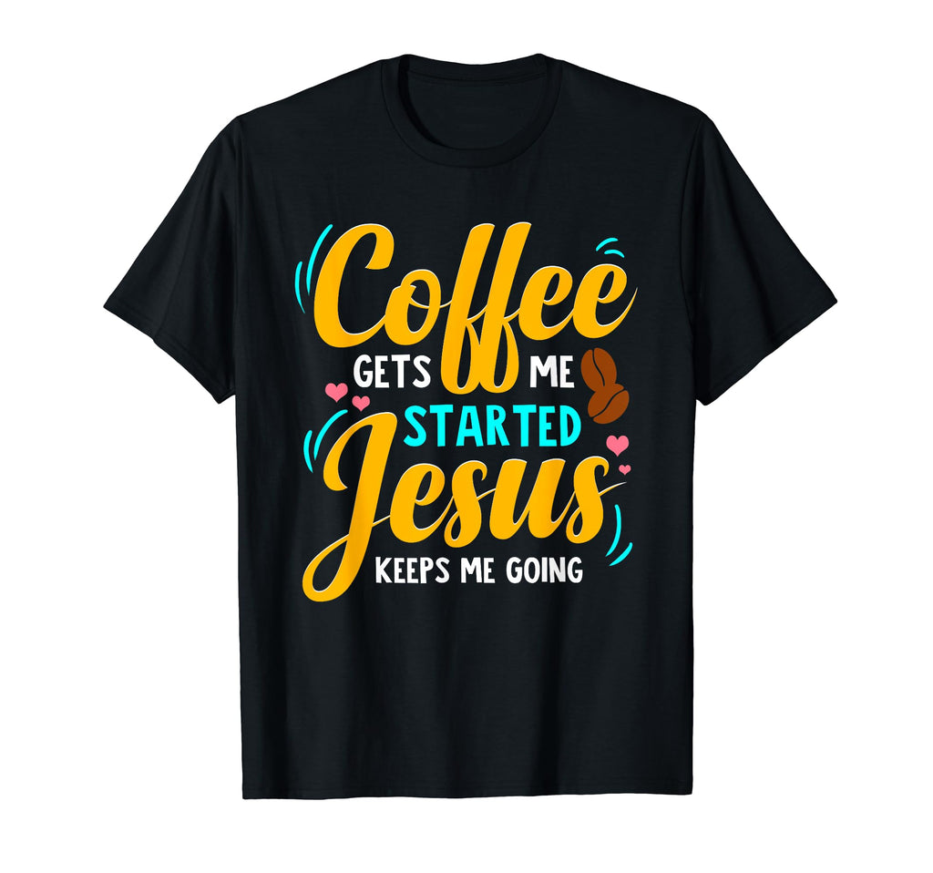 Coffee Gets Me Started Jesus Keeps Me T-Shirt - Streetwear Style Unisex - T-Shirt, Sweatshirt, Hoodie