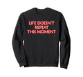 Life Doesnt Repeat This Moment Sweatshirt - Minimalist Print for Adults - T-Shirt, Sweatshirt, Hoodie