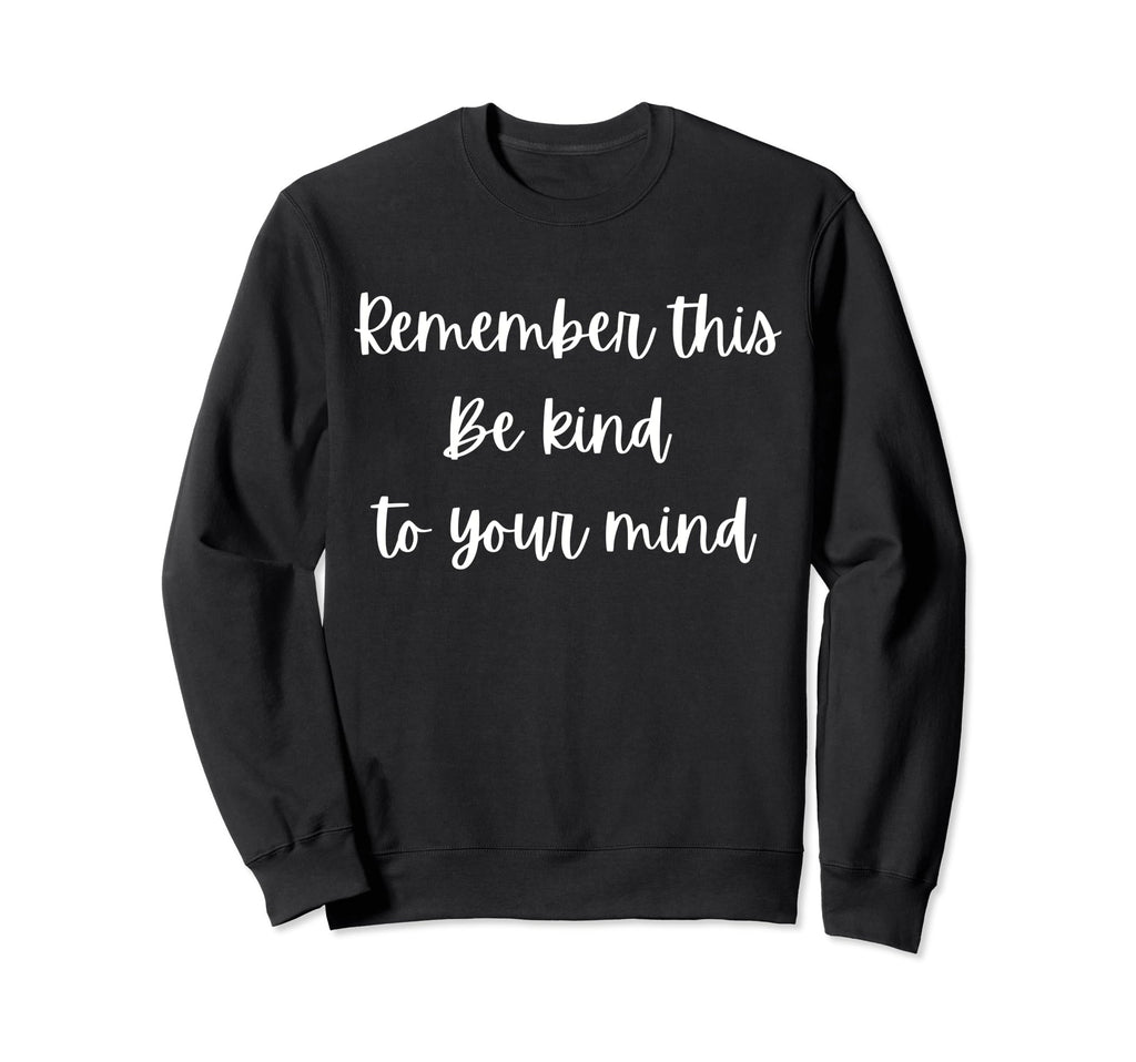 Remember This Be Kind To Your Mind Sweatshirt - Unique Graphic Men Women - T-Shirt, Sweatshirt, Hoodie