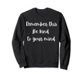 Remember This Be Kind To Your Mind Sweatshirt - Unique Graphic Men Women - T-Shirt, Sweatshirt, Hoodie